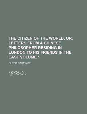 Book cover for The Citizen of the World, Or, Letters from a Chinese Philosopher Residing in London to His Friends in the East Volume 1