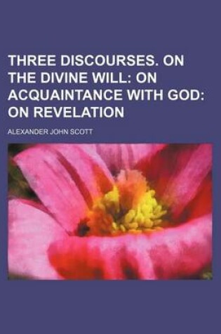 Cover of Three Discourses. on the Divine Will; On Acquaintance with God on Revelation