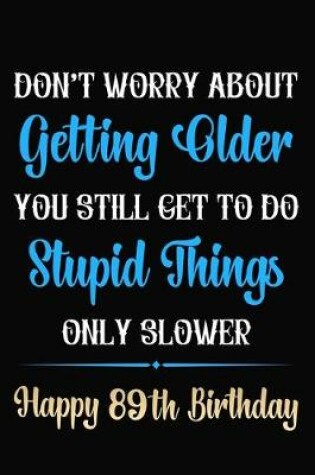 Cover of Don't Worry About Getting Older You Still Get To Do Stupid Things Only Slower Happy 89th Birthday