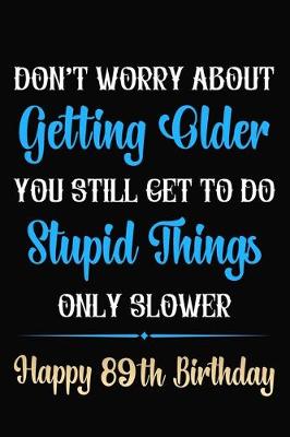 Book cover for Don't Worry About Getting Older You Still Get To Do Stupid Things Only Slower Happy 89th Birthday