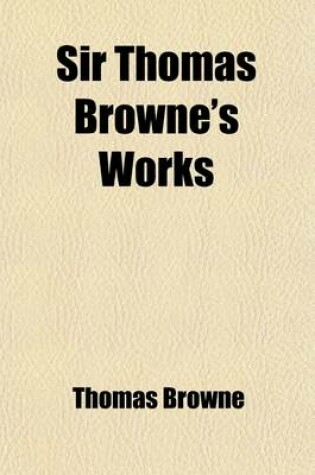 Cover of Sir Thomas Browne's Works (Volume 2); Including His Life and Correspondence