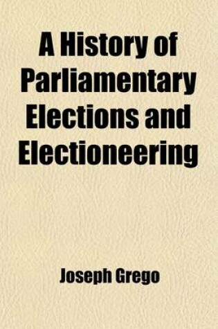 Cover of A History of Parliamentary Elections and Electioneering; From the Stuarts to Queen Victoria