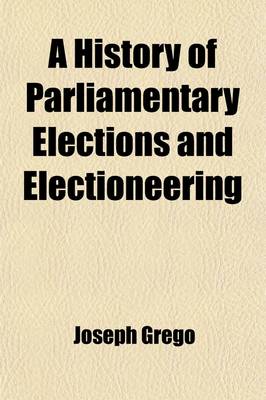 Book cover for A History of Parliamentary Elections and Electioneering; From the Stuarts to Queen Victoria