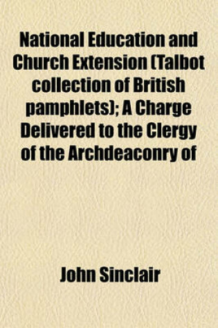 Cover of National Education and Church Extension (Talbot Collection of British Pamphlets); A Charge Delivered to the Clergy of the Archdeaconry of