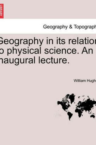 Cover of Geography in Its Relation to Physical Science. an Inaugural Lecture.