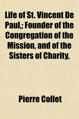 Book cover for Life of St. Vincent de Paul; Founder of the Congregation of the Mission, and of the Sisters of Charity,