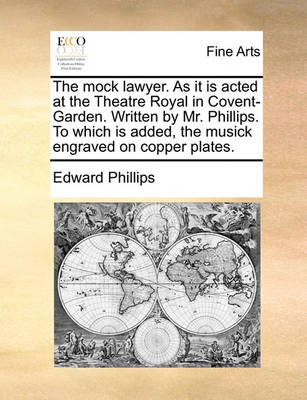 Book cover for The Mock Lawyer. as It Is Acted at the Theatre Royal in Covent-Garden. Written by Mr. Phillips. to Which Is Added, the Musick Engraved on Copper Plates.