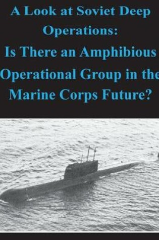 Cover of A Look at Soviet Deep Operations - Is There an Amphibious Operational Maneuver Group in the Marine Corps' Future