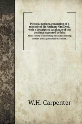 Cover of Pictorial notices, consisting of a memoir of Sir Anthony Van Dyck, with a descriptive catalogue of the etchings executed by him And a variety of interesting particulars relating to other artists patronized by Charles I