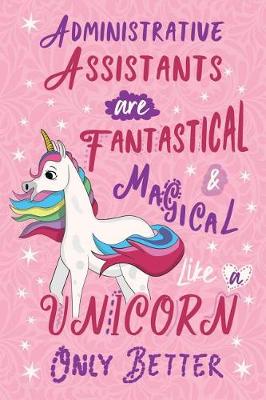 Book cover for Administrative Assistants Are Fantastical & Magical Like a Unicorn Only Better