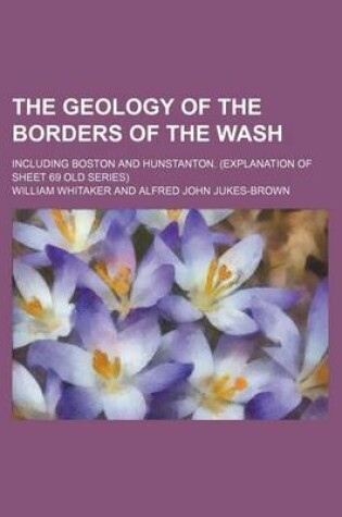 Cover of The Geology of the Borders of the Wash; Including Boston and Hunstanton. (Explanation of Sheet 69 Old Series)