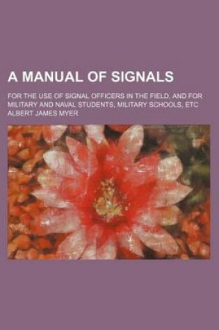 Cover of A Manual of Signals; For the Use of Signal Officers in the Field, and for Military and Naval Students, Military Schools, Etc