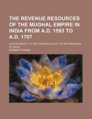 Book cover for The Revenue Resources of the Mughal Empire in India from A.D. 1593 to A.D. 1707; A Supplement to the Chronicles of the Pathan Kings of Dehli