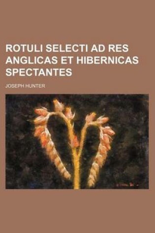 Cover of Rotuli Selecti Ad Res Anglicas Et Hibernicas Spectantes