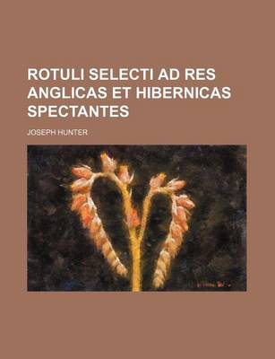 Book cover for Rotuli Selecti Ad Res Anglicas Et Hibernicas Spectantes