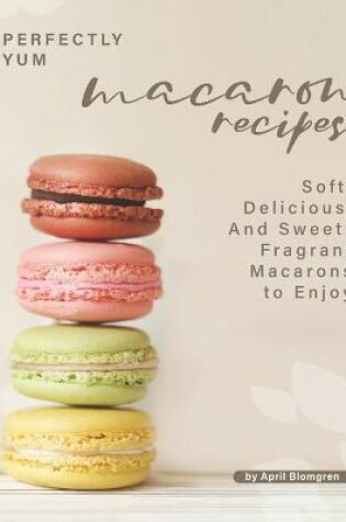 Cover of Perfectly Yum Macaron Recipes