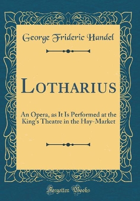 Book cover for Lotharius: An Opera, as It Is Performed at the King's Theatre in the Hay-Market (Classic Reprint)