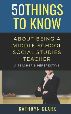 Book cover for 50 Things to Know About Being A Middle School Social Studies Teacher