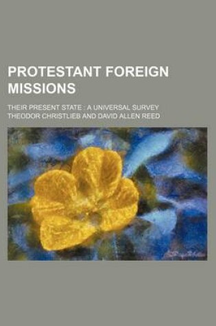 Cover of Protestant Foreign Missions; Their Present State a Universal Survey