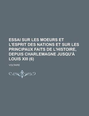 Book cover for Essai Sur Les Moeurs Et L'Esprit Des Nations Et Sur Les Principaux Faits de L'Histoire, Depuis Charlemagne Jusqu'a Louis XIII (6 )