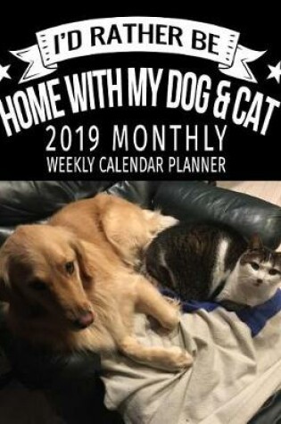 Cover of I'd Rather by Home with My Dog & Cat 2019 Monthly Weekly Calendar Planner