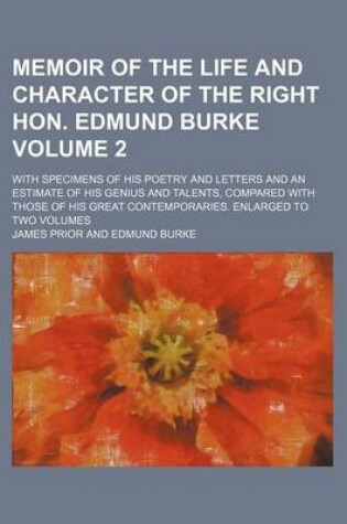 Cover of Memoir of the Life and Character of the Right Hon. Edmund Burke Volume 2; With Specimens of His Poetry and Letters and an Estimate of His Genius and Talents, Compared with Those of His Great Contemporaries. Enlarged to Two Volumes