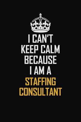 Book cover for I Can't Keep Calm Because I Am A Staffing Consultant