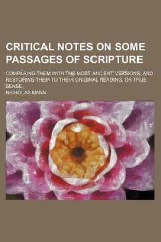 Cover of Critical Notes on Some Passages of Scripture; Comparing Them with the Most Ancient Versions, and Restoring Them to Their Original Reading, or True Sense