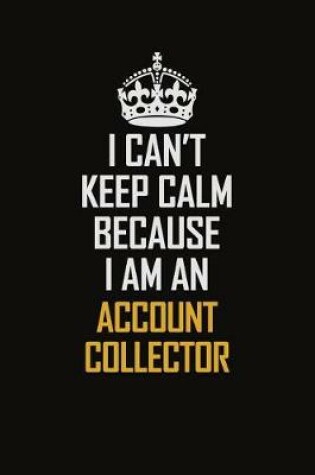 Cover of I Can't Keep Calm Because I Am An Account Collector