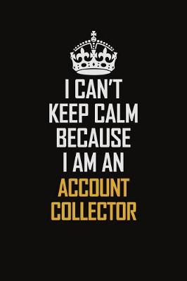 Book cover for I Can't Keep Calm Because I Am An Account Collector