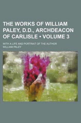 Cover of The Works of William Paley, D.D., Archdeacon of Carlisle (Volume 3); With a Life and Portrait of the Author