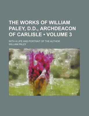 Book cover for The Works of William Paley, D.D., Archdeacon of Carlisle (Volume 3); With a Life and Portrait of the Author