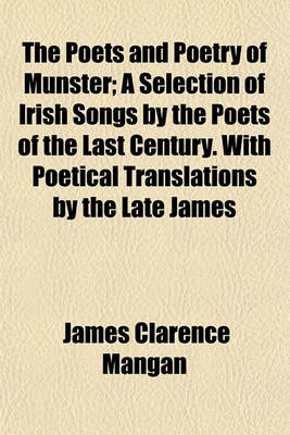 Book cover for The Poets and Poetry of Munster; A Selection of Irish Songs by the Poets of the Last Century. with Poetical Translations by the Late James