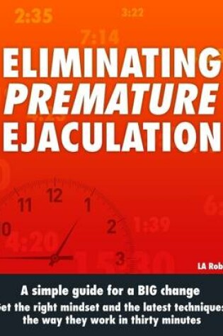 Cover of Eliminating Premature Ejaculation: A Simple Guide for a Big Change. Get the Right Mindset and the Latest Techniques the Way They Work In Thirty Minutes