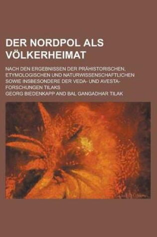 Cover of Der Nordpol ALS Volkerheimat; Nach Den Ergebnissen Der Prahistorischen, Etymologischen Und Naturwissenschaftlichen Sowie Insbesondere Der Veda- Und Avesta-Forschungen Tilaks