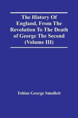 Cover of The History Of England, From The Revolution To The Death Of George The Second (Volume Iii)