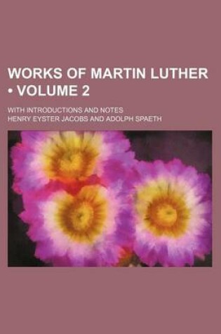 Cover of Works of Martin Luther (Volume 2); With Introductions and Notes