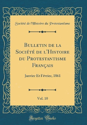 Book cover for Bulletin de la Société de l'Histoire du Protestantisme Français, Vol. 10: Janvier Et Février, 1861 (Classic Reprint)