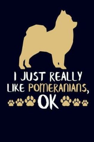Cover of I Just Really Like Pomeranians, Ok