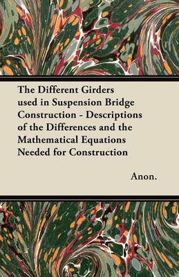 Book cover for The Different Girders Used in Suspension Bridge Construction - Descriptions of the Differences and the Mathematical Equations Needed for Construction