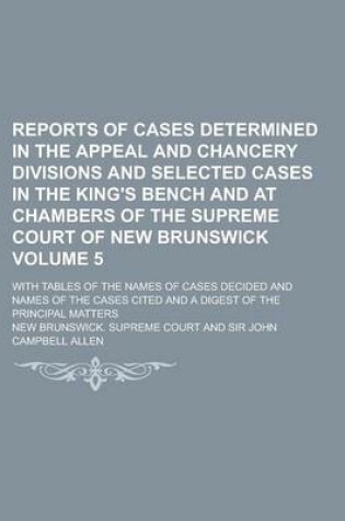 Cover of Reports of Cases Determined in the Appeal and Chancery Divisions and Selected Cases in the King's Bench and at Chambers of the Supreme Court of New Brunswick; With Tables of the Names of Cases Decided and Names of the Cases Cited Volume 5