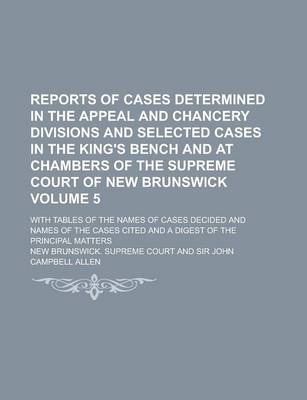 Book cover for Reports of Cases Determined in the Appeal and Chancery Divisions and Selected Cases in the King's Bench and at Chambers of the Supreme Court of New Brunswick; With Tables of the Names of Cases Decided and Names of the Cases Cited Volume 5