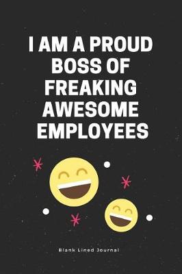 Book cover for I Am a Proud Boss of Freaking Awesome Employees. Blank Lined Journal