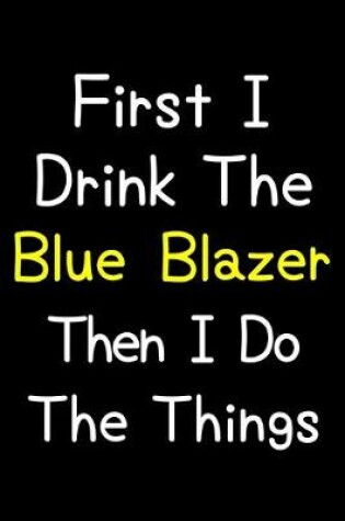 Cover of First I Drink The Blue Blazer Then I Do The Things