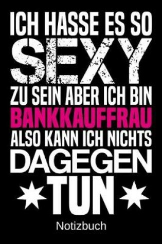 Cover of Ich hasse es so sexy zu sein aber ich bin Bankkauffrau also kann ich nichts dagegen tun