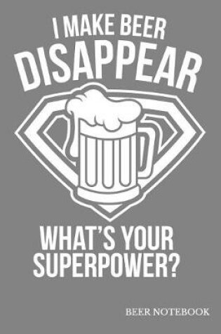 Cover of I Make Beer Disappear What's Your Superpower Beer Notebook
