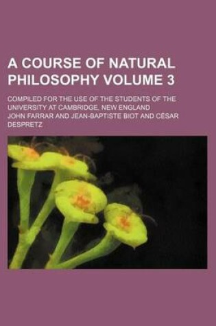 Cover of A Course of Natural Philosophy Volume 3; Compiled for the Use of the Students of the University at Cambridge, New England