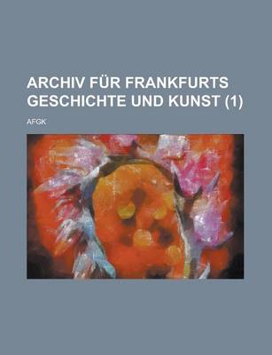 Book cover for Archiv Fur Frankfurts Geschichte Und Kunst; Afgk (1 )