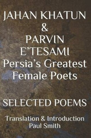 Cover of JAHAN KHATUN & PARVIN E'TESAMI Persia's Greatest Female Poets