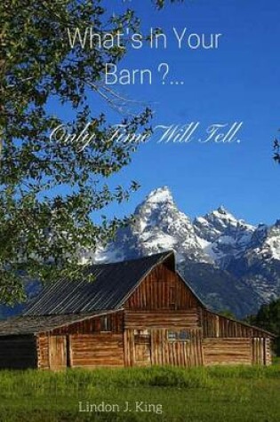 Cover of What's In Your Barn ...Only Time Will Tell !!